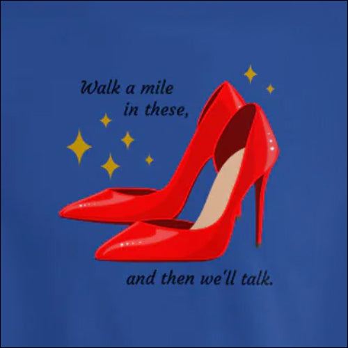 WALK A MILE IN THESE, (Then We'll Talk) - T Shirt