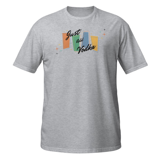 Just Add Vodka - Unisex T-Shirt